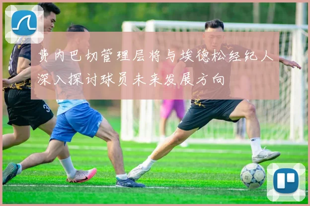 费内巴切管理层将与埃德松经纪人深入探讨球员未来发展方向