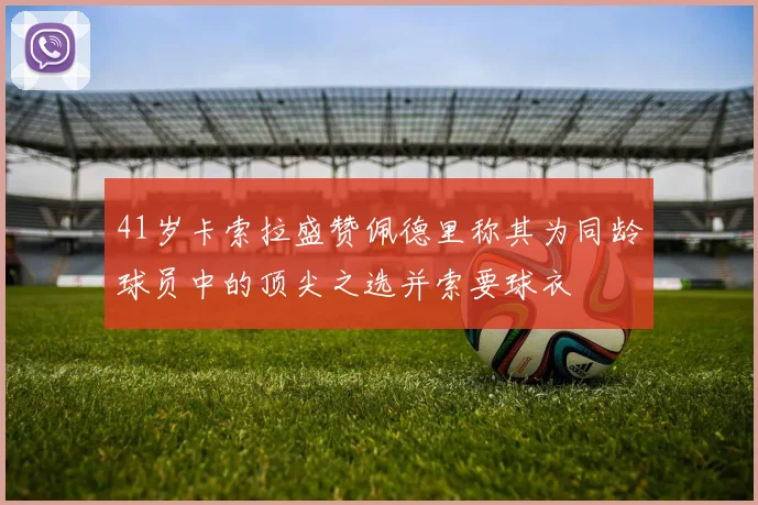 41岁卡索拉盛赞佩德里称其为同龄球员中的顶尖之选并索要球衣