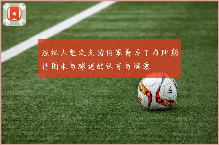 经纪人坚定支持何塞普马丁内斯期待国米与球迷的认可与满意