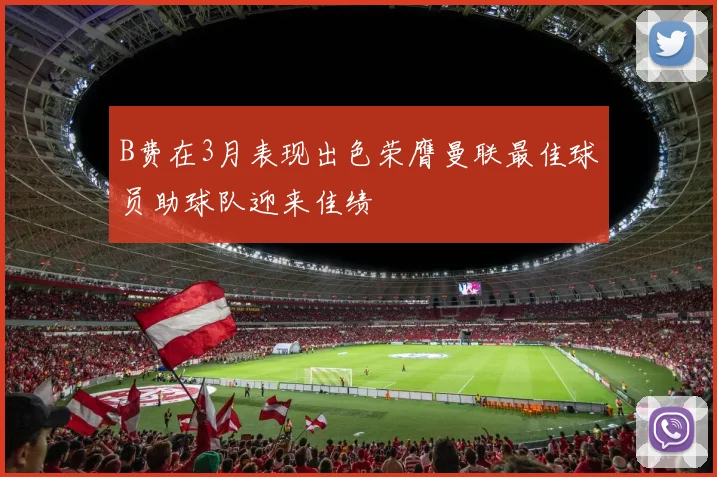 B费在3月表现出色荣膺曼联最佳球员助球队迎来佳绩
