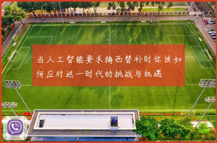 当人工智能要求梅西替补时你该如何应对这一时代的挑战与机遇