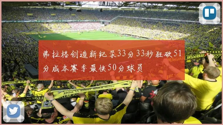 弗拉格创造新纪录33分33秒狂砍51分成本赛季最快50分球员